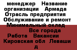 IT-менеджер › Название организации ­ Армада › Отрасль предприятия ­ Обслуживание и ремонт › Минимальный оклад ­ 30 000 - Все города Работа » Вакансии   . Кировская обл.,Леваши д.